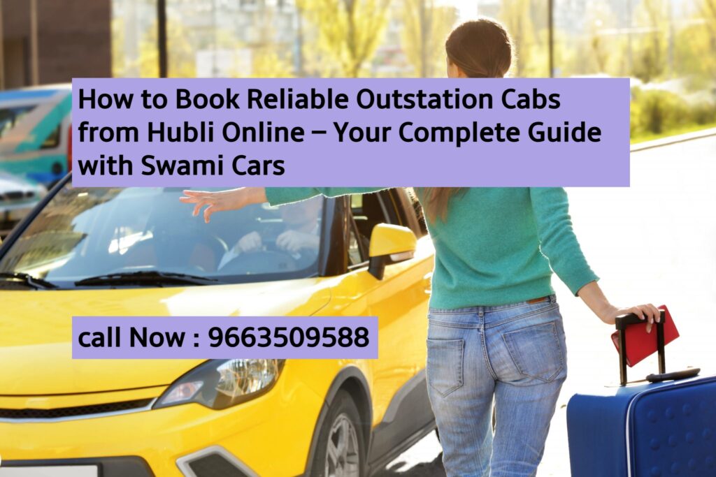 How to Book Reliable Outstation Cabs from Hubli Online – Your Complete Guide with Swami Cars